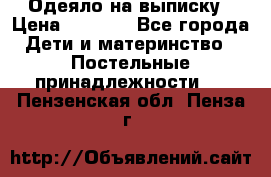 Одеяло на выписку › Цена ­ 3 000 - Все города Дети и материнство » Постельные принадлежности   . Пензенская обл.,Пенза г.